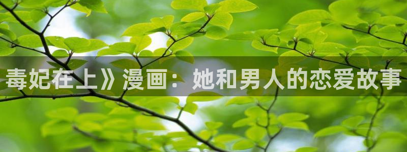 虫虫漫画网入口免费：毒妃在上》漫画：她和男人的恋爱故事