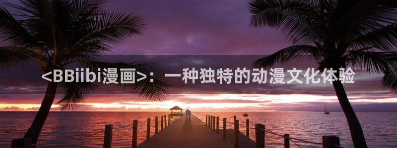 虫虫漫画入口网站：<BBiibi漫画>：一种独特的动漫文化体验