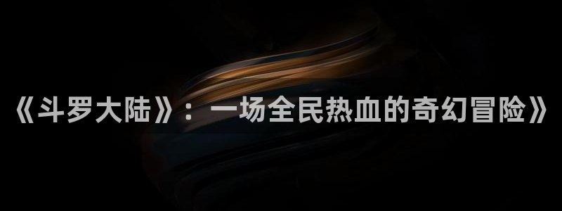虫虫漫画视频：《斗罗大陆》：一场全民热血的奇幻冒险》